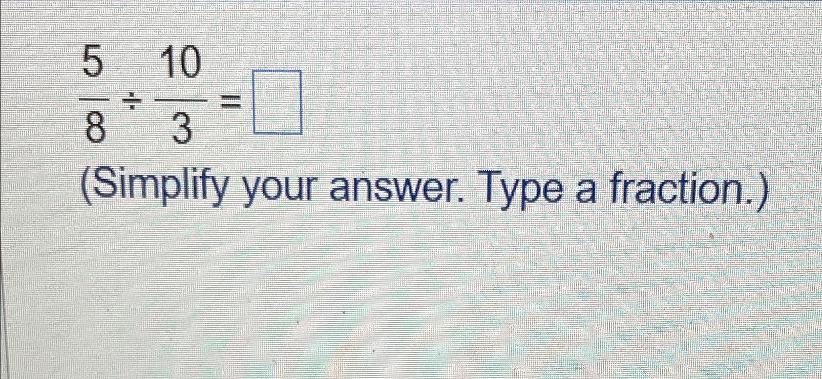Solved 58÷103=(Simplify your answer. Type a fraction.) | Chegg.com