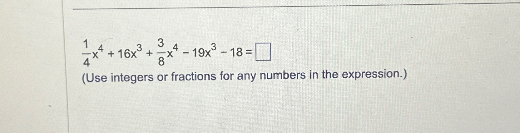Solved 14x4+16x3+38x4-19x3-18=(Use integers or fractions for | Chegg.com