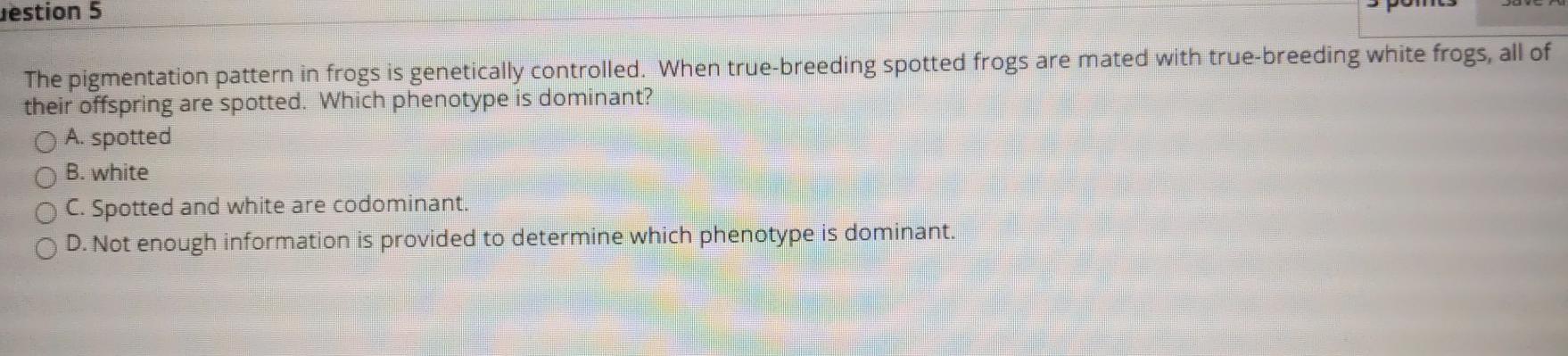 uestion 5 The pigmentation pattern in frogs is genetically controlled. When true-breeding spotted frogs are mated with true-b