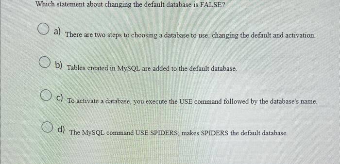 Which statement about changing the default database is FALSE?
a) There are two steps to choosing a database to use: changing 