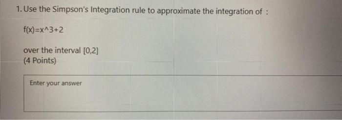 Solved 1. Use the Simpson's Integration rule to approximate | Chegg.com