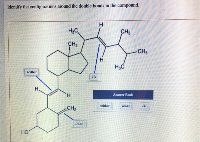 Identify the configurations around the double bonds in the compound.
H
H3C
CH3
neither
HO
H.
CH3
H
CH?
trans
cis
H
neither
H?