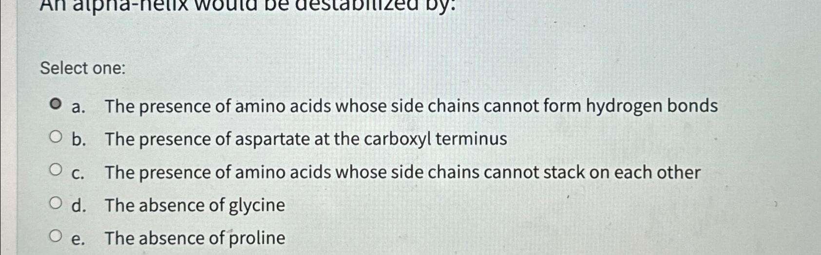Solved Select onea. ﻿The presence of amino acids whose side