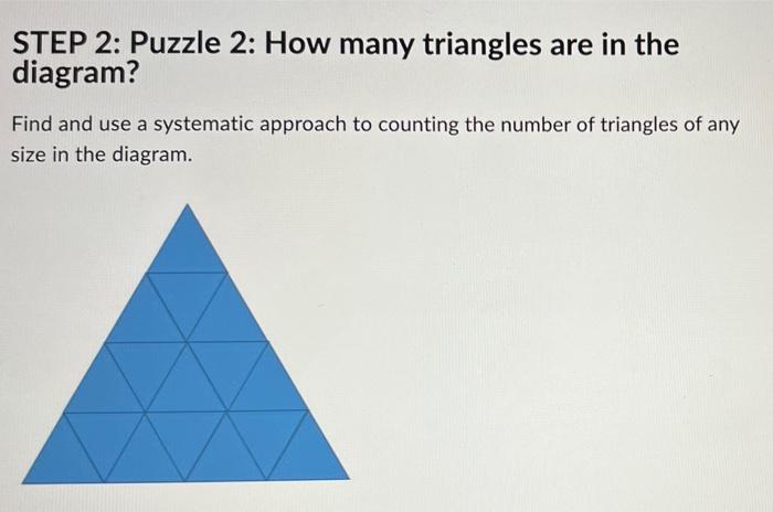 STEP 2: Puzzle 2: How many triangles are in the
diagram?
Find and use a systematic approach to counting the number of triangl