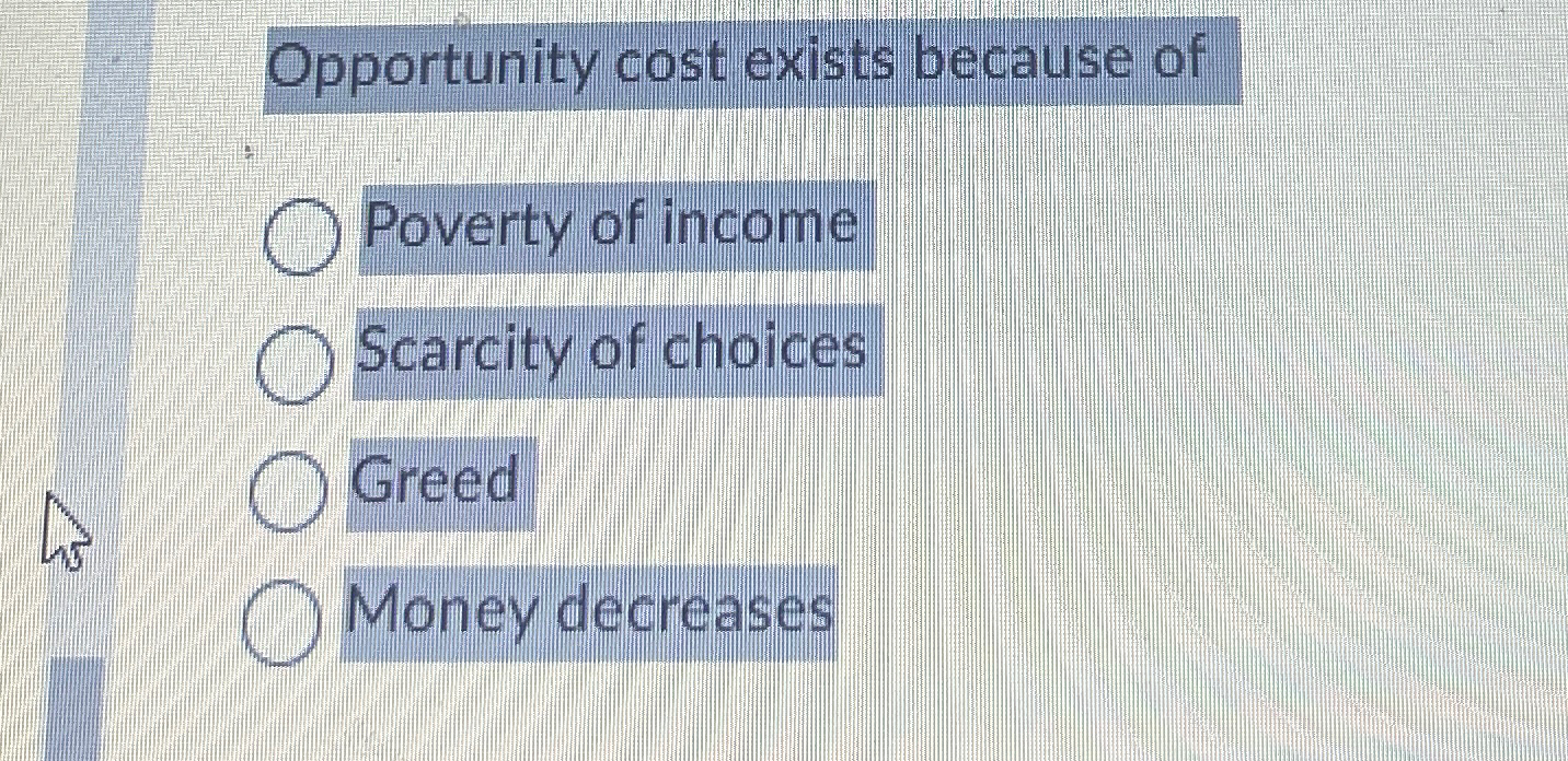 Solved Opportunity cost exists because ofPoverty of