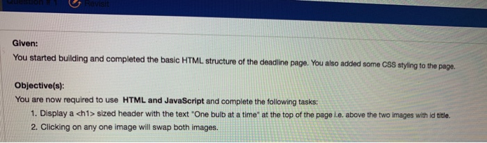 Revisit Given: You started building and completed the basic HTML structure of the deadline page. You also added some CSS styl
