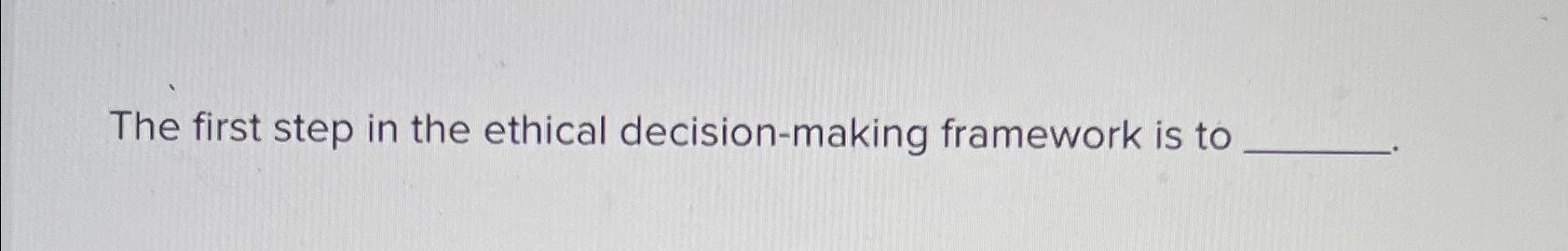 Solved The first step in the ethical decision-making | Chegg.com