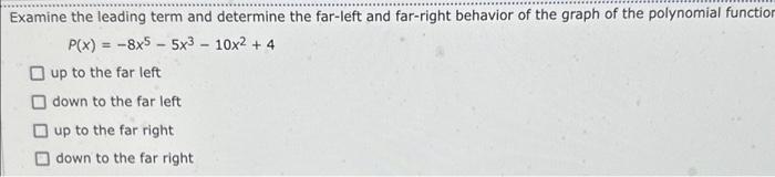 Examine the leading term and determine the far-left and far-right behavior of the graph of the polynomial functio
\[
P(x)=-8 