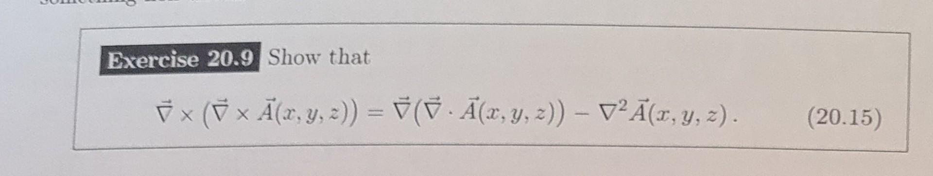 Bxercise \( 20.9 \) Show that \[ \vec{\nabla} \times(\vec{\nabla} \times \vec{A}(x, y, z))=\vec{\nabla}(\vec{\nabla} \cdot \v