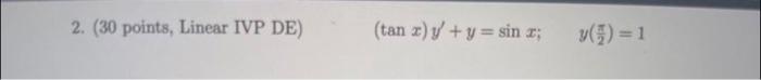 2. (30 points, Linear IVP DE) \[ (\tan x) y^{\prime}+y=\sin x ; \quad y\left(\frac{\pi}{2}\right)=1 \]