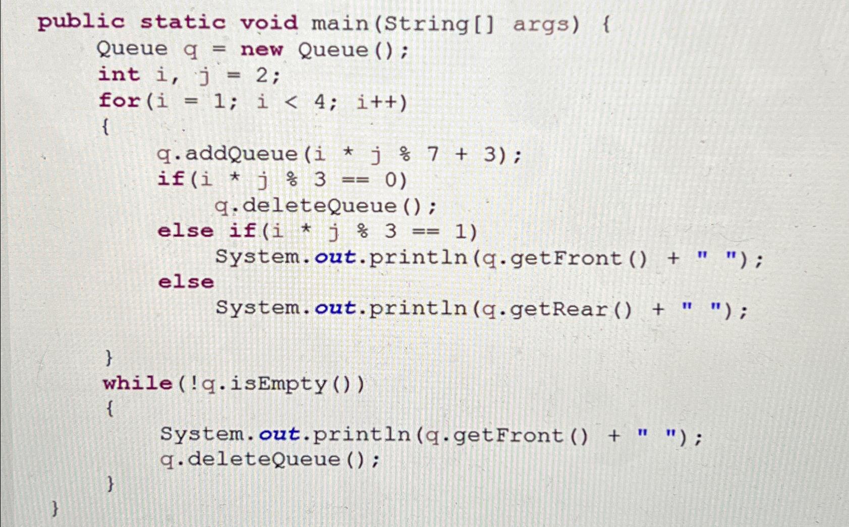 Solved public static void main(String[] ﻿args) {Queue q= | Chegg.com