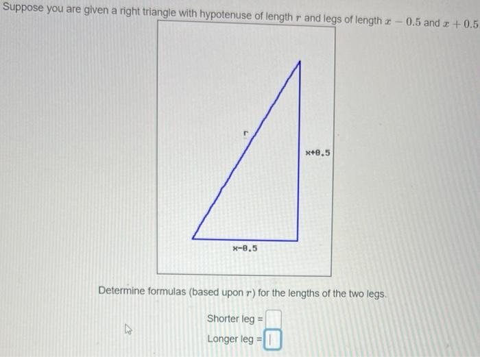 Suppose you are given a right triangle with hypotenuse of length \( r \) and leas of length \( x-0.5 \) and \( x+0.5 \)
Deter