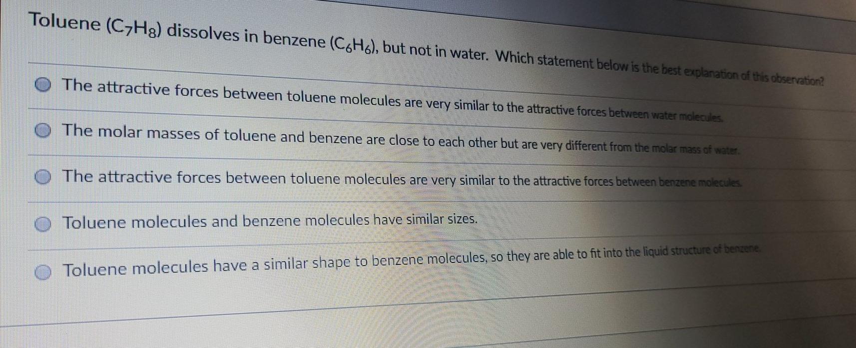 Solved Toluene (CzHg) dissolves in benzene (C6H6), but not
