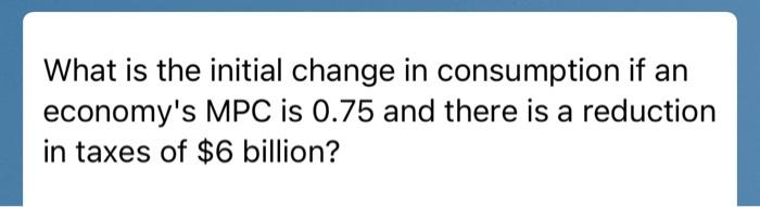 Solved What is the initial change in consumption if an | Chegg.com