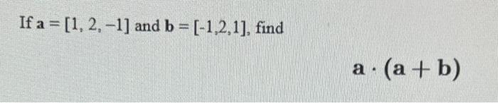 Solved If A = [1, 2, -1] And B = (-1,2,1], Find A: (a + B) | Chegg.com