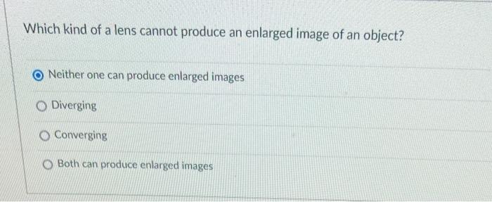 Solved Which kind of a lens cannot produce an enlarged image | Chegg.com