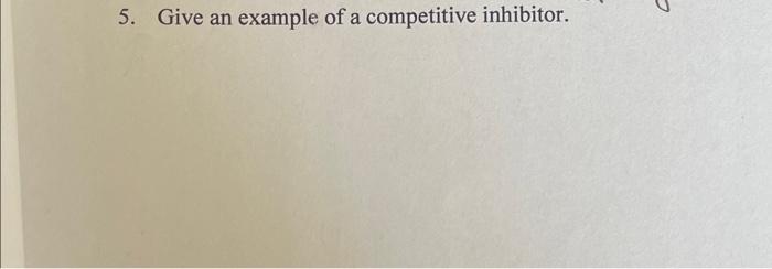 Solved 5. Give an example of a competitive inhibitor. | Chegg.com