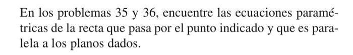 En los problemas 35 y 36 , encuentre las ecuaciones paramétricas de la recta que pasa por el punto indicado y que es paralela