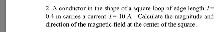 Solved 2. A conductor in the shape of a square loop of edge | Chegg.com