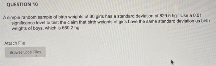 A simple random sample of birth weights of 30 girls has a standard deviation of \( 829.5 \) hig. Use a \( 0.01 \) significanc