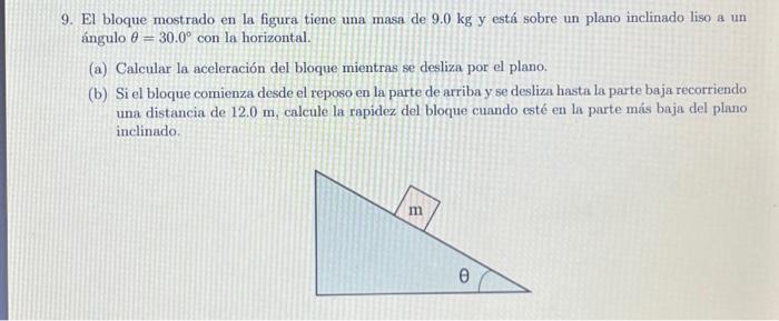 9. El bloque mostrado en la figura tiene una masa de \( 9.0 \mathrm{~kg} \) y está sobre un plano inclinado liso a un ángulo