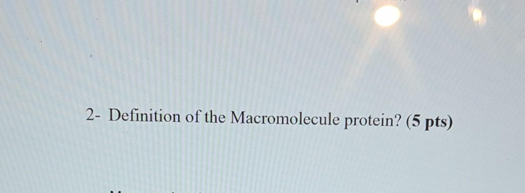 Solved 2 Definition of the Macromolecule protein? (5 pts)