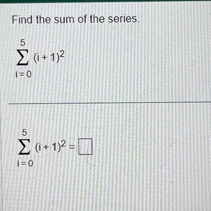 Solved Find the sum of the series. ∑i=05(i+1)2 ∑i=05(i+1)2= | Chegg.com