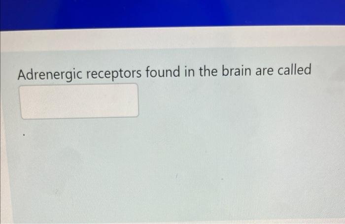 Adrenergic receptors found in the brain are called