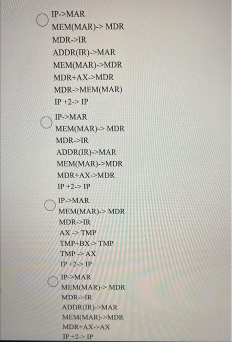 IP->MAR
MEM(MAR) \( > \) MDR
MDR->IR
ADDR(IR) \( > \) MAR
MEM(MAR) \( \rightarrow \) MDR
MDR+AX->MDR
MDR->MEM(MAR)
IP \( +2 \