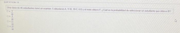 Una clase de 46 estuciantos tomb un examen. 5 obtumieron A.11 B, 19 C. 5 D y ol resto obtuvo F CCual es in probabildad de sol