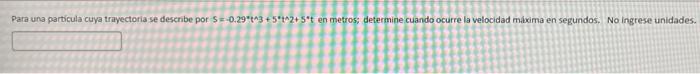 Para una particula cuya trayectoria se describe por \( s=-0.29^{*} t^{\wedge} 3+5^{*} t^{\wedge}+5^{*} t \) en metros; determ