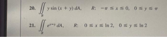 20. \( \iint_{R} y \sin (x+y) d A, \quad R:-\pi \leq x \leq 0,0 \leq y \leq \pi \) 21. \( \iint_{R} e^{x-y} d A \) \( R: \qua