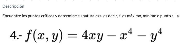 Encuentre los puntos críticos y determine su naturaleza, es decir si es máximo, mínimo o punto silla \[ \text { 4.- } f(x, y)