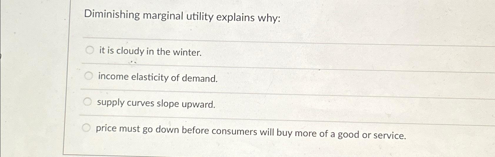 Solved Diminishing marginal utility explains why:it is | Chegg.com