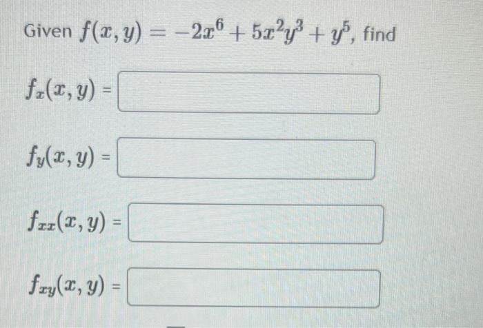 Given \( f(x, y)=-2 x^{6}+5 x^{2} y^{3}+y^{5} \) \[ f_{x}(x, y)= \] \[ f_{y}(x, y)= \] \[ f_{x x}(x, y)= \] \[ f_{x y}(x, y)=