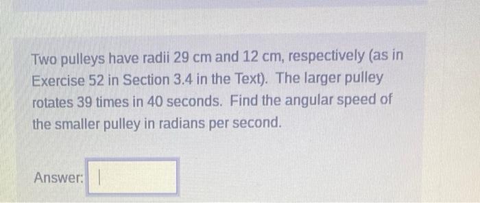 Two pulleys have radii \( 29 \mathrm{~cm} \) and \( 12 \mathrm{~cm} \), respectively (as in Exercise 52 in Section \( 3.4 \)