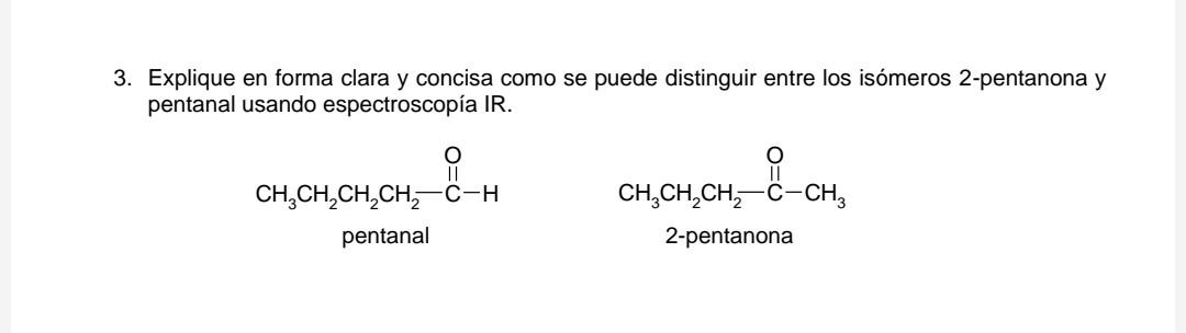 Explique en forma clara y concisa como se puede distinguir entre los isómeros 2-pentanona y pentanal usando espectroscopía IR