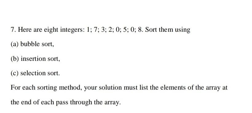sorting | bubble sort | selection sort with examples |... Solved 7. Here are eight integers: 1;7;3;2;0;5;0;8. Sort | Chegg.com