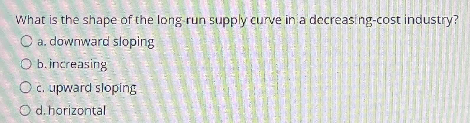 Solved What is the shape of the long-run supply curve in a | Chegg.com