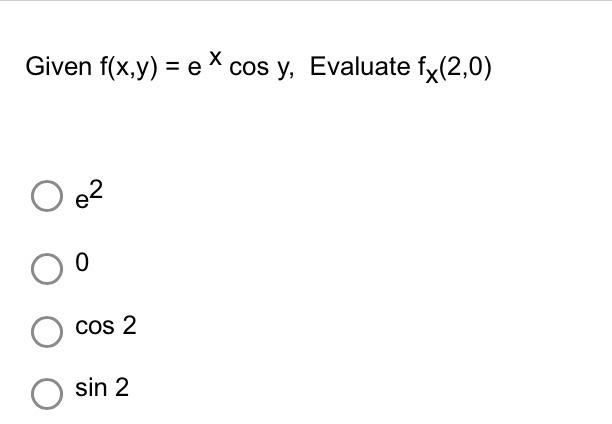 Given \( f(x, y)=e^{x} \cos y \), Evaluate \( f_{x}(2,0) \) \( e^{2} \) 0 \( \cos 2 \) \( \sin 2 \)