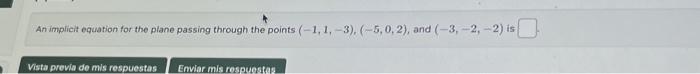 An implicit equation for the plane passing through the points \( (-1,1,-3),(-5,0,2) \), and \( (-3,-2,-2) \) is