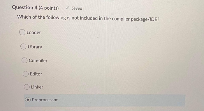 Question 4 (4 points) ✓ Saved Which of the following is not included in the compiler package/IDE? Loader Library Compiler Edi