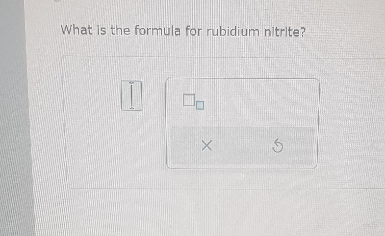 Solved What Is The Formula For Rubidium Nitrite