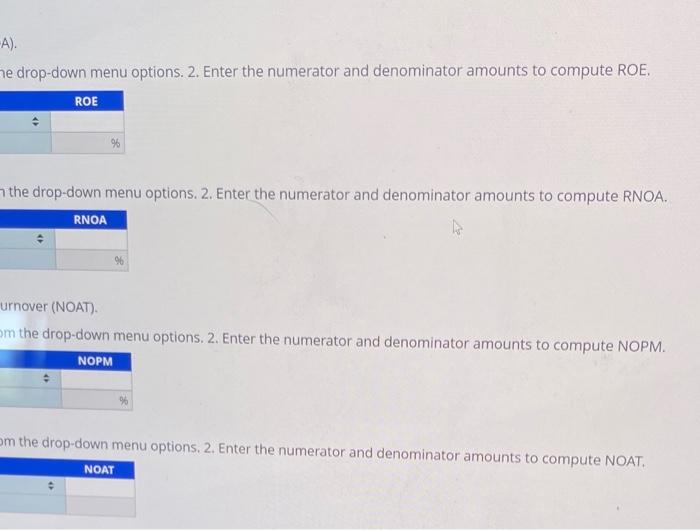 A).
e drop-down menu options. 2. Enter the numerator and denominator amounts to compute ROE,
the drop-down menu options. 2. E