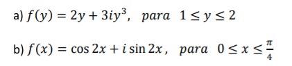 a) \( f(y)=2 y+3 i y^{3}, \quad \) para \( 1 \leq y \leq 2 \) b) \( f(x)=\cos 2 x+i \sin 2 x \), para \( 0 \leq x \leq \frac{