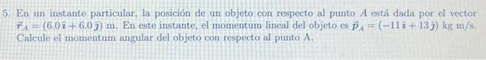 5. En un instante particular, la posición de un objeto con respecto al punto \( A \) está dada por el vector \( \vec{r}_{A}=(