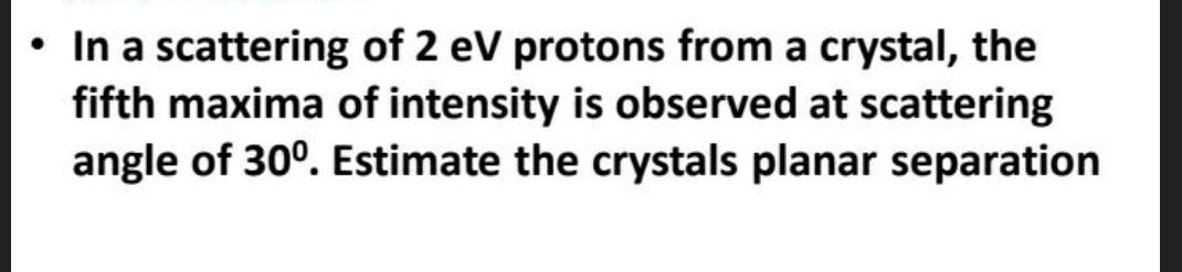 Solved • In a scattering of 2 eV protons from a crystal, the | Chegg.com