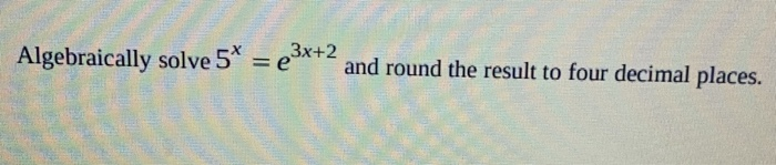 Solved Algebraically solve 5* = e$*+2 and round the result | Chegg.com