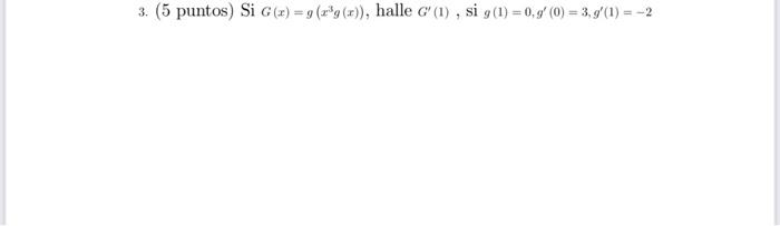 3. (5 puntos) Si \( G(x)=g\left(x^{3} g(x)\right) \), halle \( G^{\prime}(1) \), si \( g(1)=0, g^{\prime}(0)=3, g^{\prime}(1)