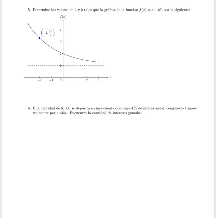 5. Determine los valores de \( a \) y \( b \) tales que la gráfica de la función \( f(x)=a+b^{x} \), sea la siguiente: 6. Una